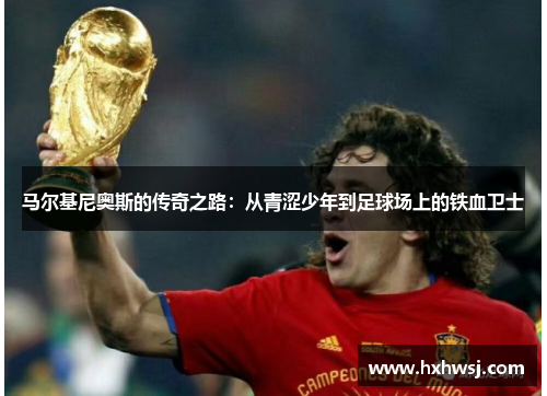 马尔基尼奥斯的传奇之路：从青涩少年到足球场上的铁血卫士