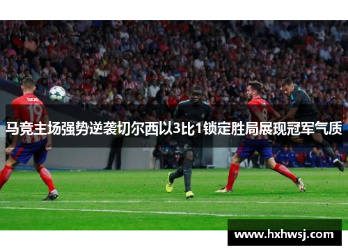 马竞主场强势逆袭切尔西以3比1锁定胜局展现冠军气质