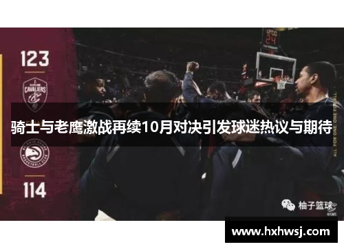 骑士与老鹰激战再续10月对决引发球迷热议与期待