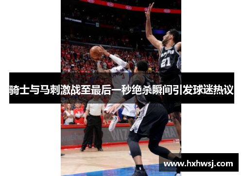 骑士与马刺激战至最后一秒绝杀瞬间引发球迷热议