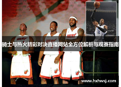 骑士与热火精彩对决直播网站全方位解析与观赛指南