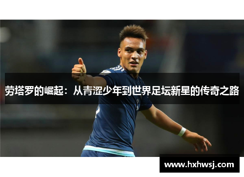 劳塔罗的崛起：从青涩少年到世界足坛新星的传奇之路