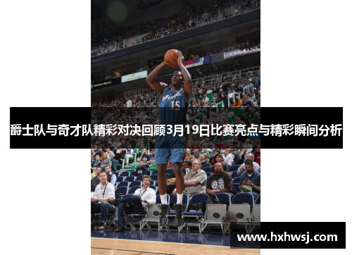 爵士队与奇才队精彩对决回顾3月19日比赛亮点与精彩瞬间分析