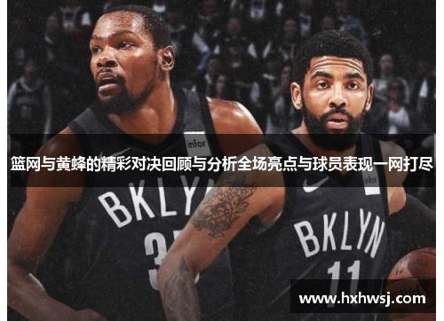 篮网与黄蜂的精彩对决回顾与分析全场亮点与球员表现一网打尽