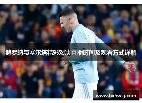 赫罗纳与塞尔塔精彩对决直播时间及观看方式详解