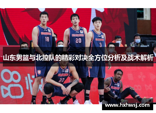 山东男篮与北控队的精彩对决全方位分析及战术解析